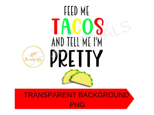 Feed Me Tacos and Tell Me I'm Pretty Clip Art PNG File